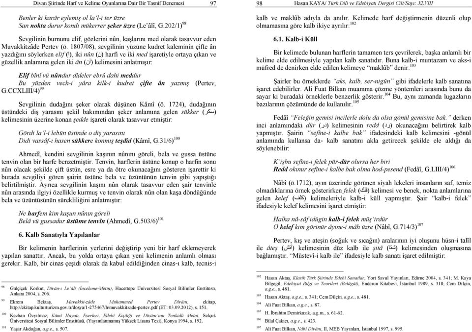 1807/08), sevgilinin yüzüne kudret kaleminin çifte ân yazdığını söylerken elif,(ا) iki nûn (ن) harfi ve iki med işaretiyle ortaya çıkan ve güzellik anlamına gelen iki ân (آن) kelimesini anlatmışır: