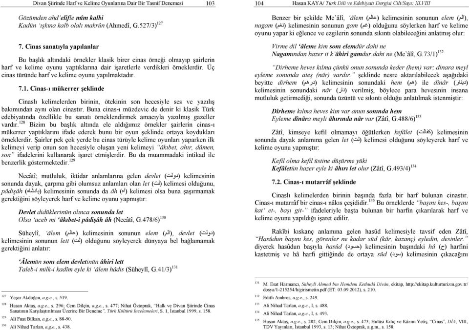 Üç cinas türünde harf ve kelime oyunu yapılmaktadır. 7.1. Cinas-ı mükerrer şeklinde Cinaslı kelimelerden birinin, ötekinin son hecesiyle ses ve yazılış bakımından aynı olan cinastır.