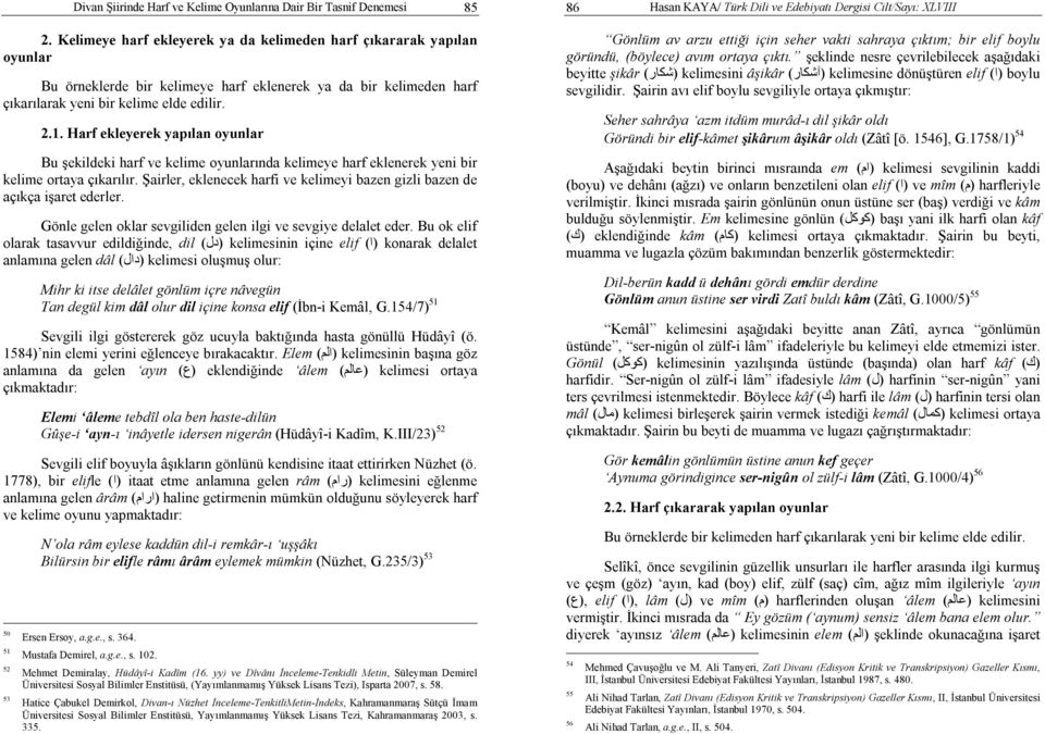 Harf ekleyerek yapılan oyunlar Bu şekildeki harf ve kelime oyunlarında kelimeye harf eklenerek yeni bir kelime ortaya çıkarılır.