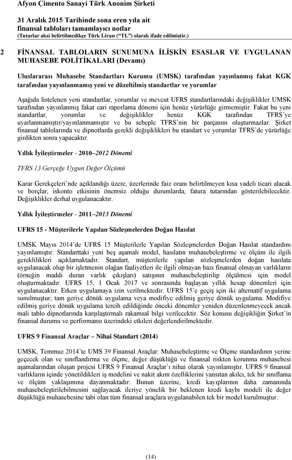 henüz yürürlüğe girmemiştir. Fakat bu yeni standartlar, yorumlar ve değişiklikler henüz KGK tarafından TFRS ye uyarlanmamıştır/yayınlanmamıştır ve bu sebeple TFRS nin bir parçasını oluşturmazlar.