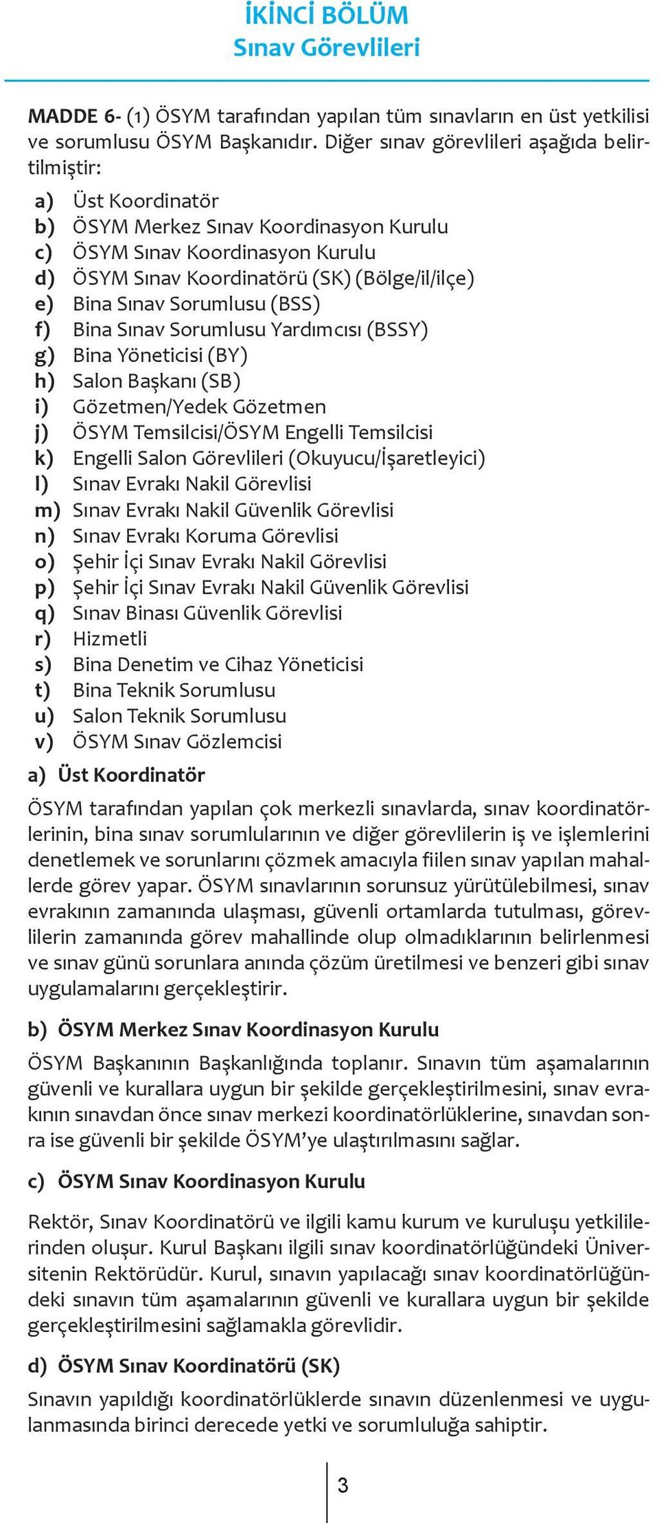 Sınav Sorumlusu (BSS) f) Bina Sınav Sorumlusu Yardımcısı (BSSY) g) Bina Yöneticisi (BY) h) Salon Başkanı (SB) i) Gözetmen/Yedek Gözetmen j) ÖSYM Temsilcisi/ÖSYM Engelli Temsilcisi k) Engelli Salon