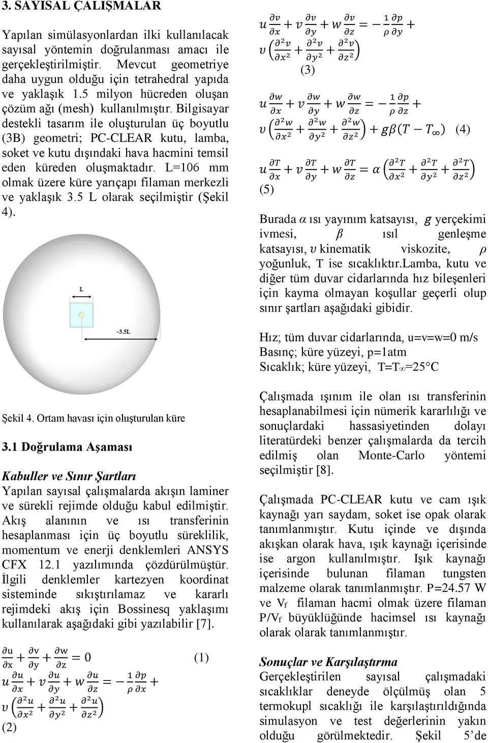 Bilgisayar destekli tasarım ile oluşturulan üç boyutlu (3B) geometri; PC-CLEAR kutu, lamba, soket ve kutu dışındaki hava hacmini temsil eden küreden oluşmaktadır.