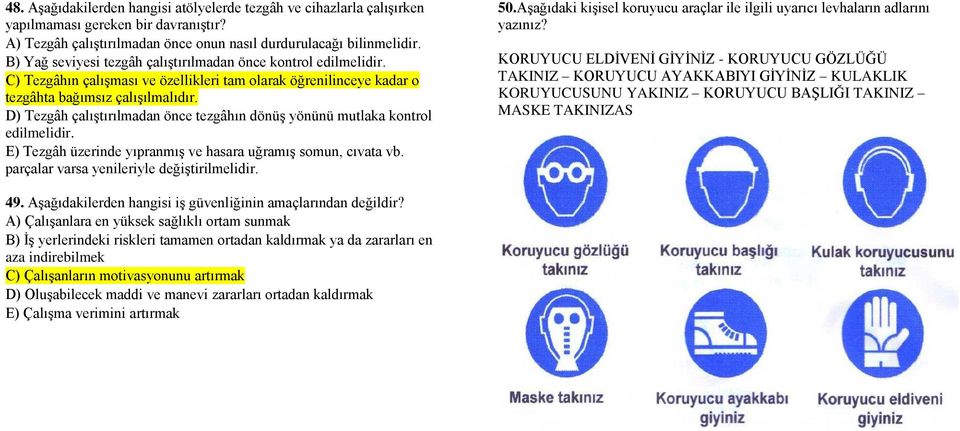 D) Tezgâh çalıştırılmadan önce tezgâhın dönüş yönünü mutlaka kontrol edilmelidir. E) Tezgâh üzerinde yıpranmış ve hasara uğramış somun, cıvata vb. parçalar varsa yenileriyle değiştirilmelidir. 50.