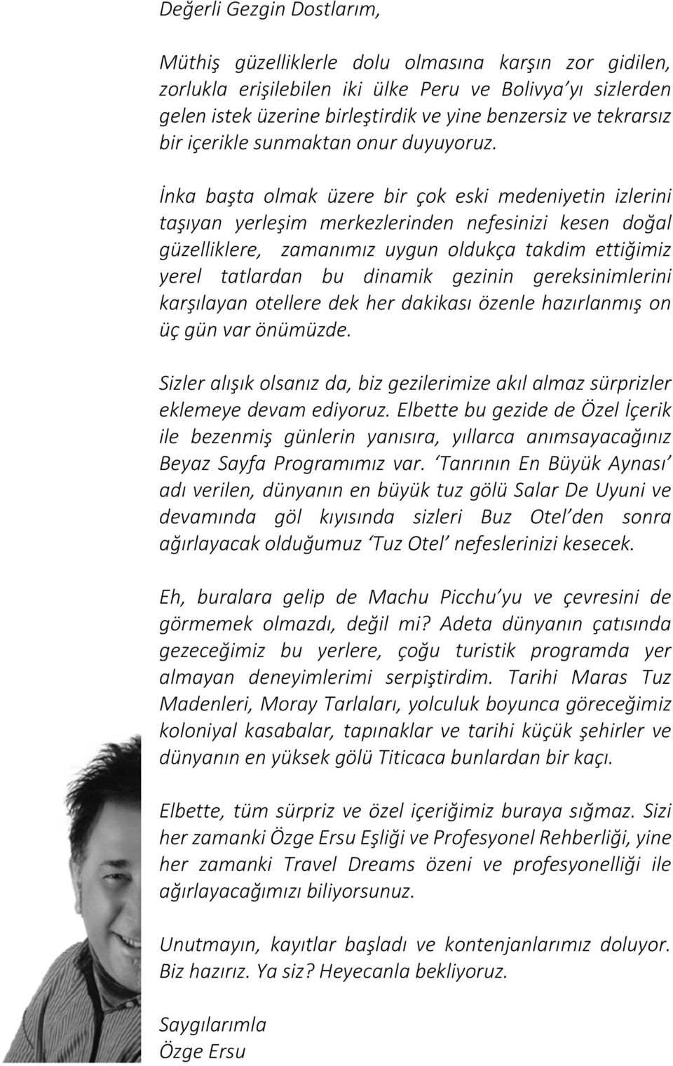 İnka başta olmak üzere bir çok eski medeniyetin izlerini taşıyan yerleşim merkezlerinden nefesinizi kesen doğal güzelliklere, zamanımız uygun oldukça takdim ettiğimiz yerel tatlardan bu dinamik