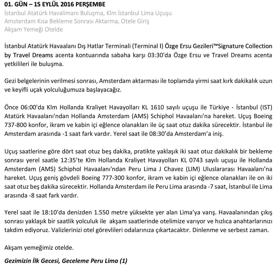 Gezi belgelerinin verilmesi sonrası, Amsterdam aktarması ile toplamda yirmi saat kırk dakikalık uzun ve keyifli uçak yolculuğumuza başlayacağız.