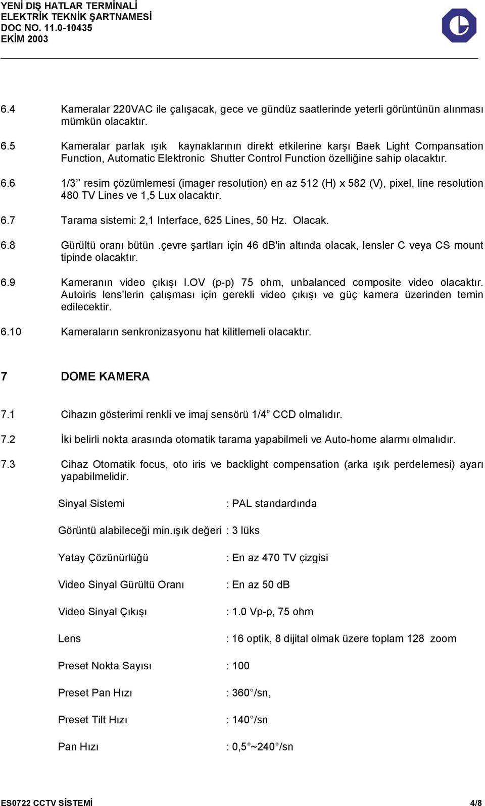 6 1/3 resim çözümlemesi (imager resolution) en az 512 (H) x 582 (V), pixel, line resolution 480 TV Lines ve 1,5 Lux olacaktır. 6.7 Tarama sistemi: 2,1 Interface, 625 Lines, 50 Hz. Olacak. 6.8 Gürültü oranı bütün.