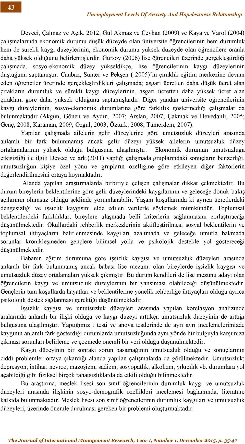 Gürsoy (2006) lise öğrencileri üzerinde gerçekleştirdiği çalışmada, sosyo-ekonomik düzey yükseldikçe, lise öğrencilerinin kaygı düzeylerinin düştüğünü saptamıştır.