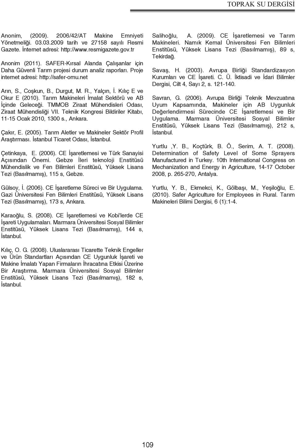 Kılıç E ve Okur E (2010). Tarım Makineleri İmalat Sektörü ve AB İçinde Geleceği. TMMOB Ziraat Mühendisleri Odası, Ziraat Mühendisliği VII. Teknik Kongresi Bildiriler Kitabı, 11-15 Ocak 2010, 1300 s.