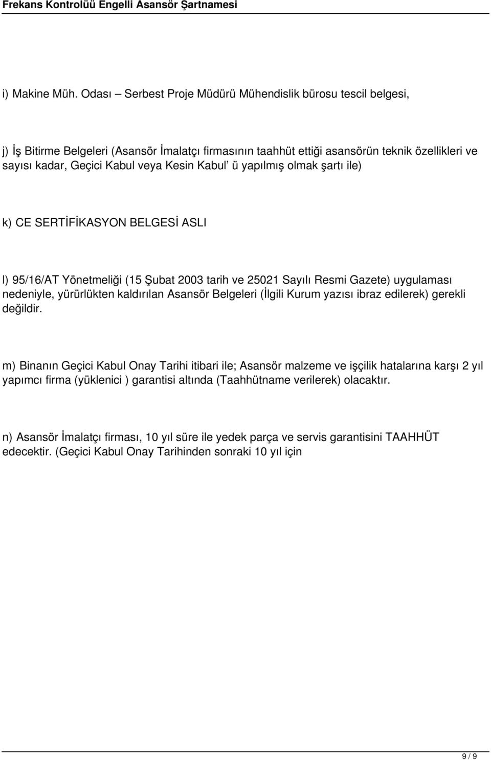 Kabul ü yapılmış olmak şartı ile) k) CE SERTİFİKASYON BELGESİ ASLI l) 95/16/AT Yönetmeliği (15 Şubat 2003 tarih ve 25021 Sayılı Resmi Gazete) uygulaması nedeniyle, yürürlükten kaldırılan Asansör