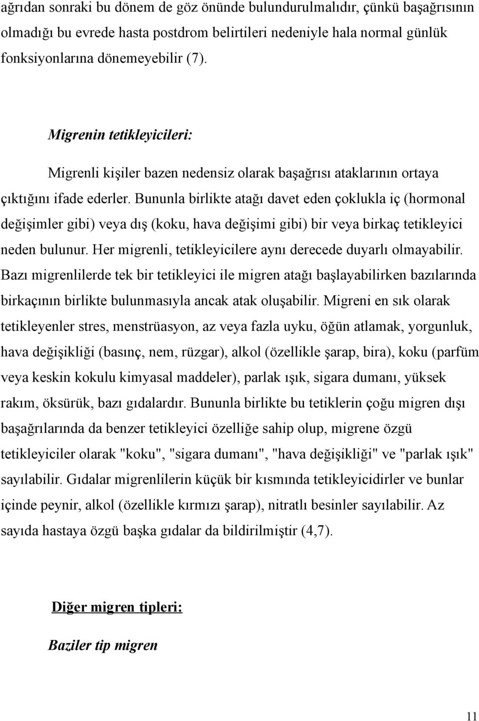 Bununla birlikte atağı davet eden çoklukla iç (hormonal değişimler gibi) veya dış (koku, hava değişimi gibi) bir veya birkaç tetikleyici neden bulunur.