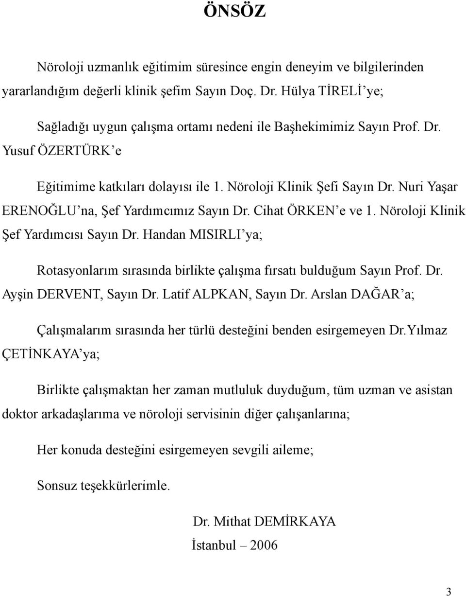 Nuri Yaşar ERENOĞLU na, Şef Yardımcımız Sayın Dr. Cihat ÖRKEN e ve 1. Nöroloji Klinik Şef Yardımcısı Sayın Dr. Handan MISIRLI ya; Rotasyonlarım sırasında birlikte çalışma fırsatı bulduğum Sayın Prof.