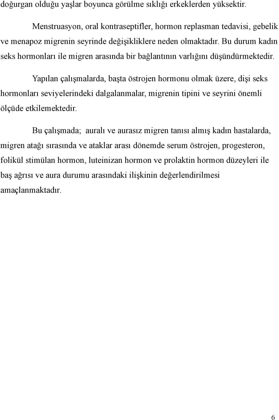 Bu durum kadın seks hormonları ile migren arasında bir bağlantının varlığını düşündürmektedir.