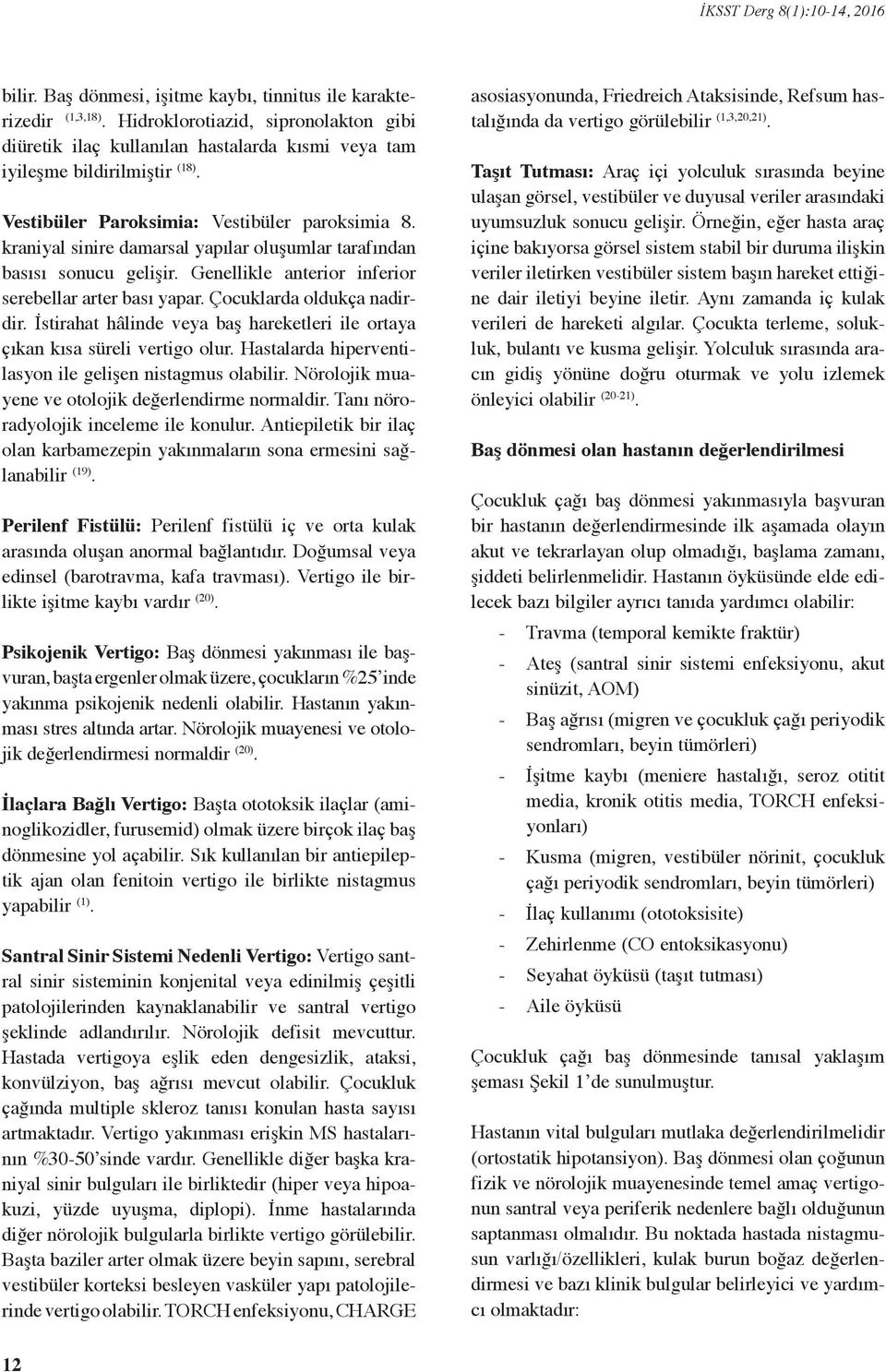 Çocuklarda oldukça nadirdir. İstirahat hâlinde veya baş hareketleri ile ortaya çıkan kısa süreli vertigo olur. Hastalarda hiperventilasyon ile gelişen nistagmus olabilir.