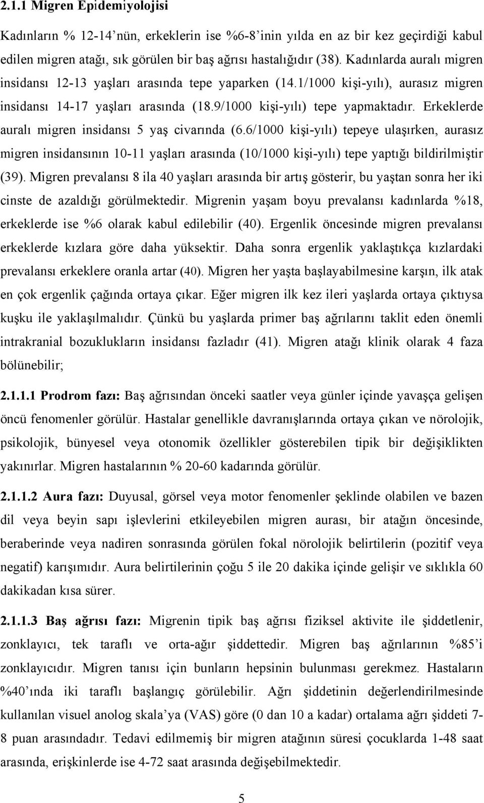 Erkeklerde auralı migren insidansı 5 yaş civarında (6.6/1000 kişi-yılı) tepeye ulaşırken, aurasız migren insidansının 10-11 yaşları arasında (10/1000 kişi-yılı) tepe yaptığı bildirilmiştir (39).