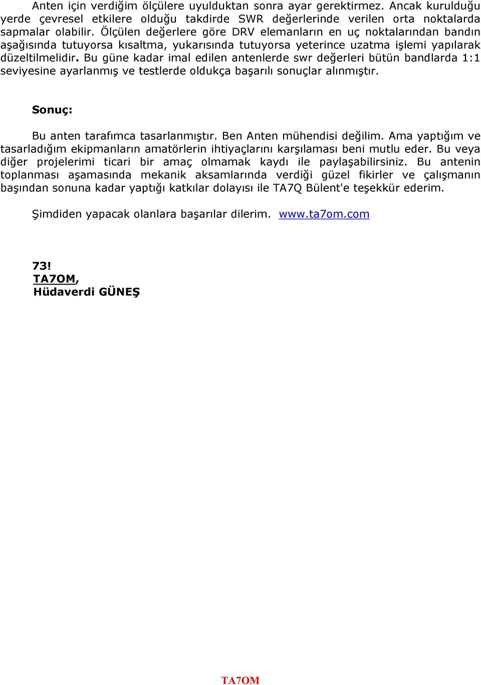 Bu güne kadar imal edilen antenlerde swr değerleri bütün bandlarda 1:1 seviyesine ayarlanmış ve testlerde oldukça başarılı sonuçlar alınmıştır. Sonuç: Bu anten tarafımca tasarlanmıştır.