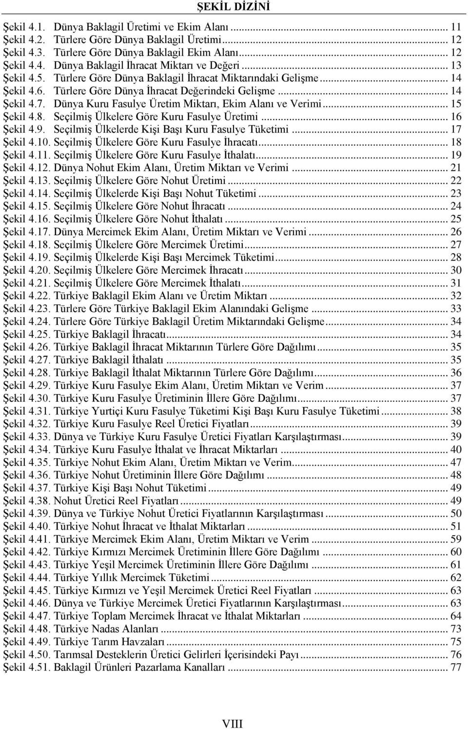 Dünya Kuru Fasulye Üretim Miktarı, Ekim Alanı ve Verimi... 15 Şekil 4.8. Seçilmiş Ülkelere Göre Kuru Fasulye Üretimi... 16 Şekil 4.9. Seçilmiş Ülkelerde Kişi Başı Kuru Fasulye Tüketimi... 17 Şekil 4.