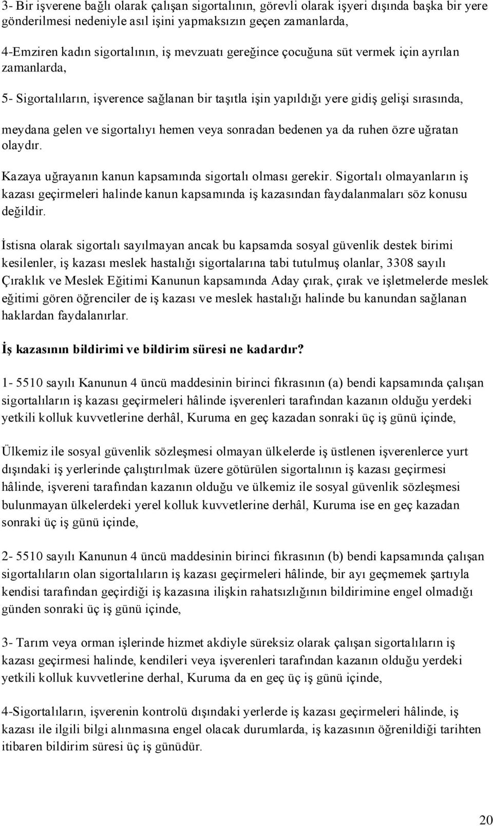 sonradan bedenen ya da ruhen özre uğratan olaydır. Kazaya uğrayanın kanun kapsamında sigortalı olması gerekir.