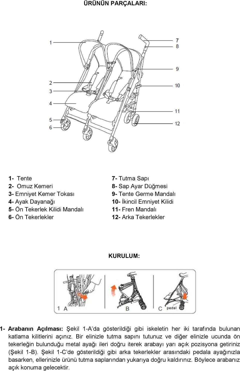 kilitlerini açınız. Bir elinizle tutma sapını tutunuz ve diğer elinizle ucunda ön tekerleğin bulunduğu metal ayağı ileri doğru iterek arabayı yarı açık pozisyona getiriniz (Şekil 1-B).