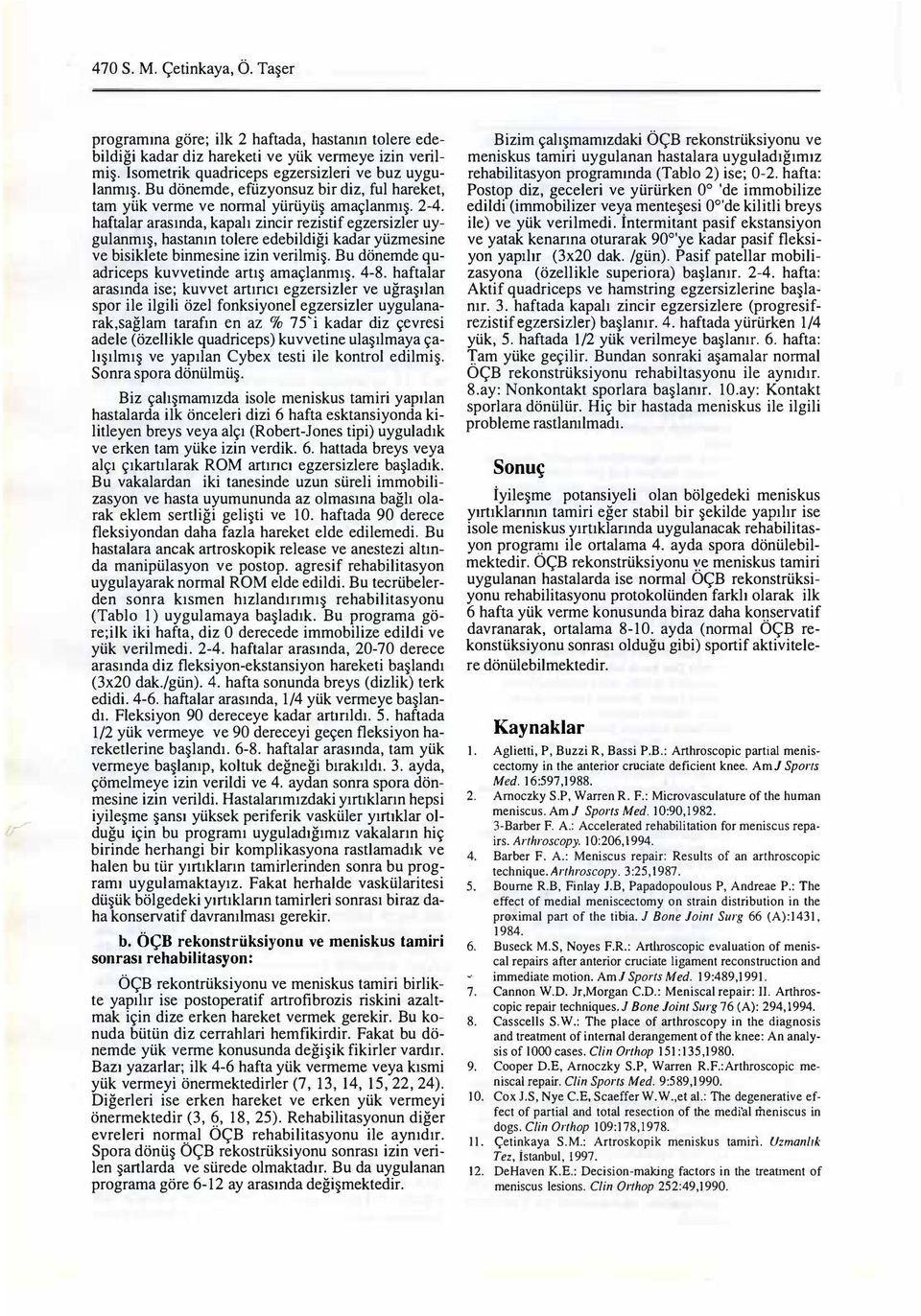 haftalar arasında, kapalı zincir rezistif egzersizler uygulanmış, hastanın tolere edebildiği kadar yüzmesine ve bisiklete binmesine izin verilmiş. Bu dönemde quadriceps kuvvetinde artış amaçlanmış.