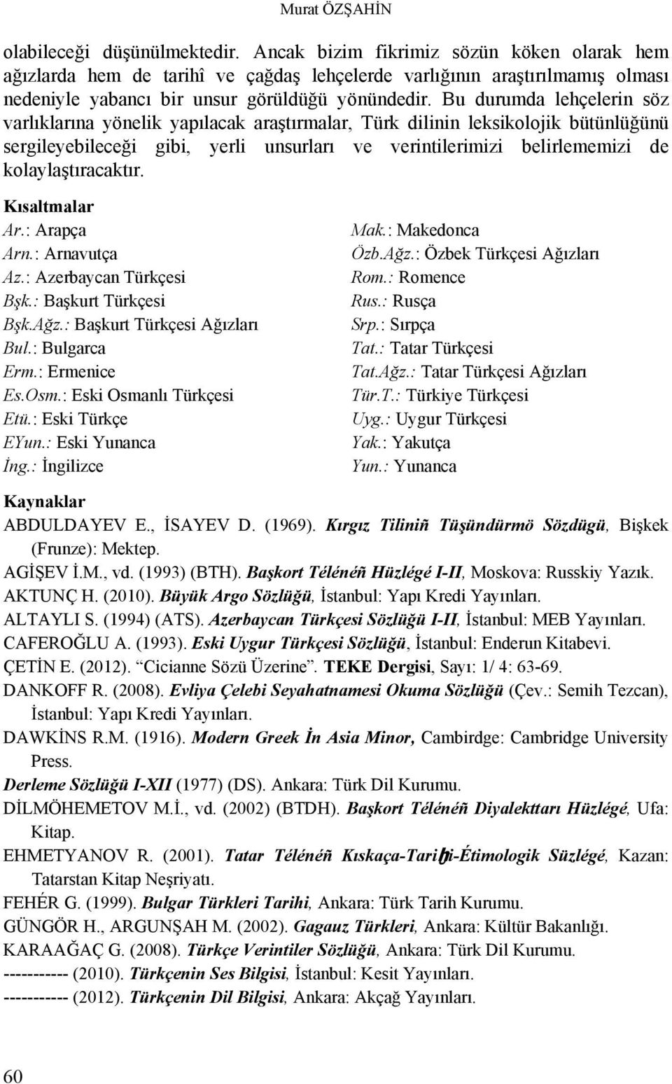 Bu durumda lehçelerin söz varlıklarına yönelik yapılacak araştırmalar, Türk dilinin leksikolojik bütünlüğünü sergileyebileceği gibi, yerli unsurları ve verintilerimizi belirlememizi de