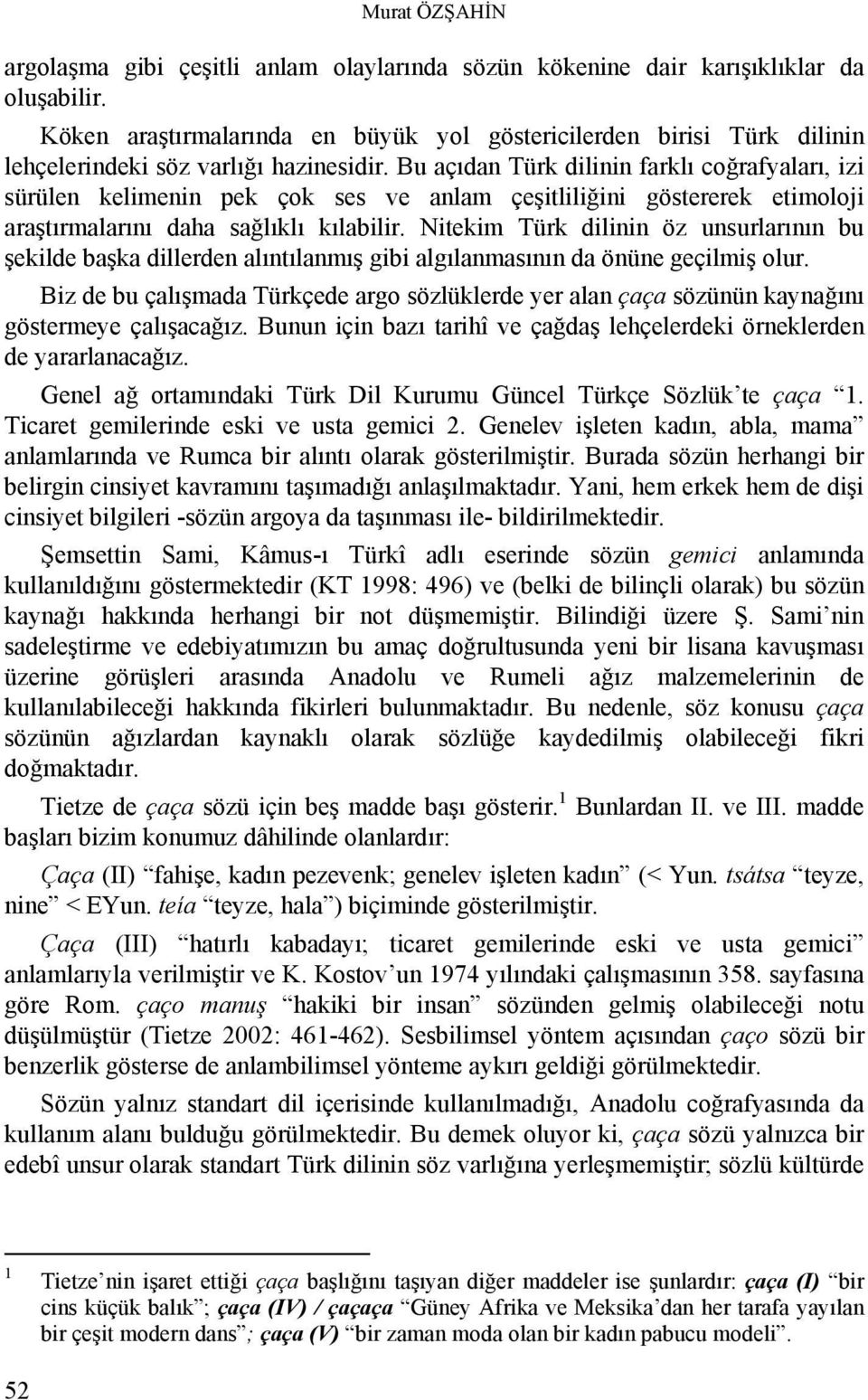 Bu açıdan Türk dilinin farklı coğrafyaları, izi sürülen kelimenin pek çok ses ve anlam çeşitliliğini göstererek etimoloji araştırmalarını daha sağlıklı kılabilir.