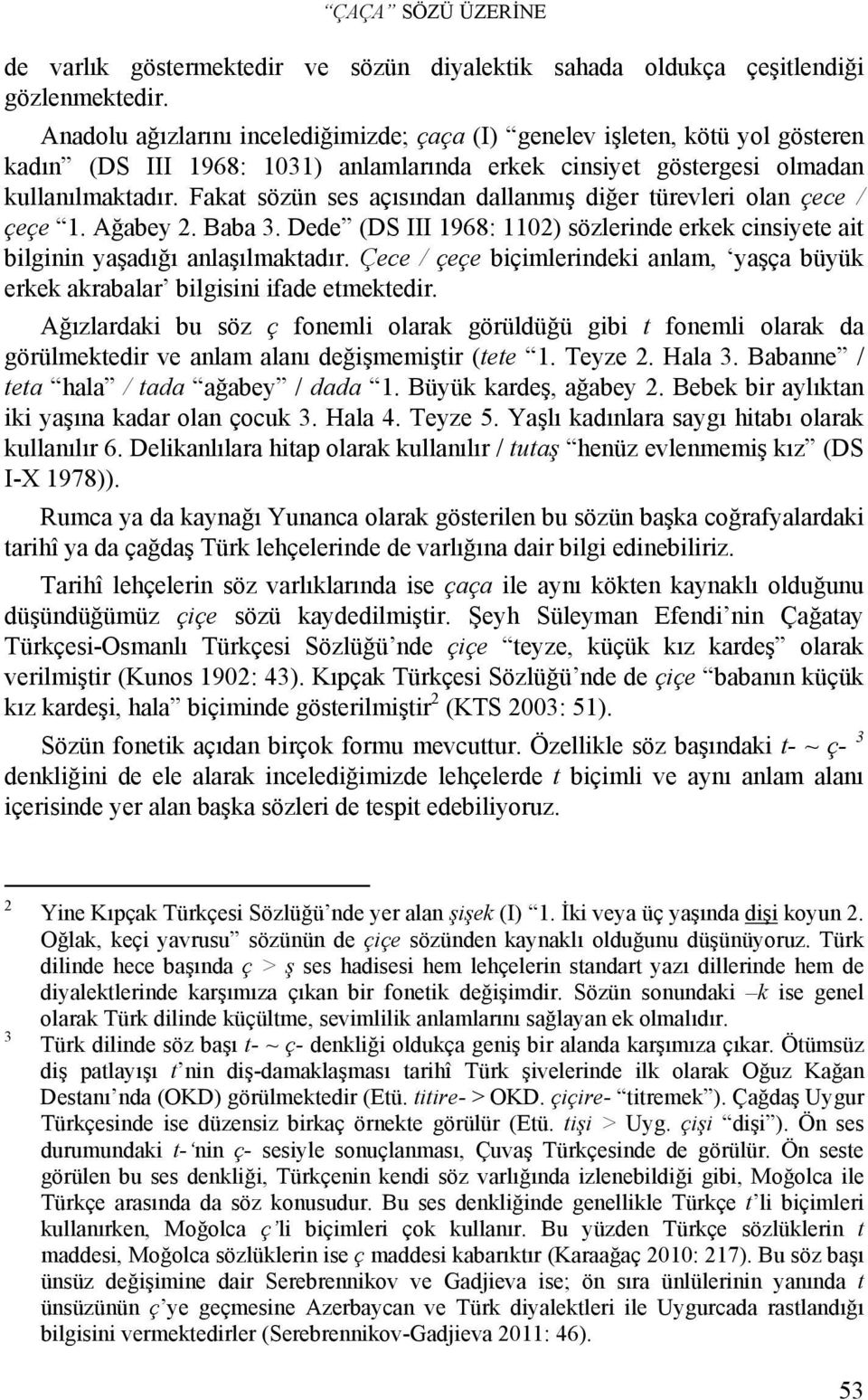 Fakat sözün ses açısından dallanmış diğer türevleri olan çece / çeçe 1. Ağabey 2. Baba 3. Dede (DS III 1968: 1102) sözlerinde erkek cinsiyete ait bilginin yaşadığı anlaşılmaktadır.