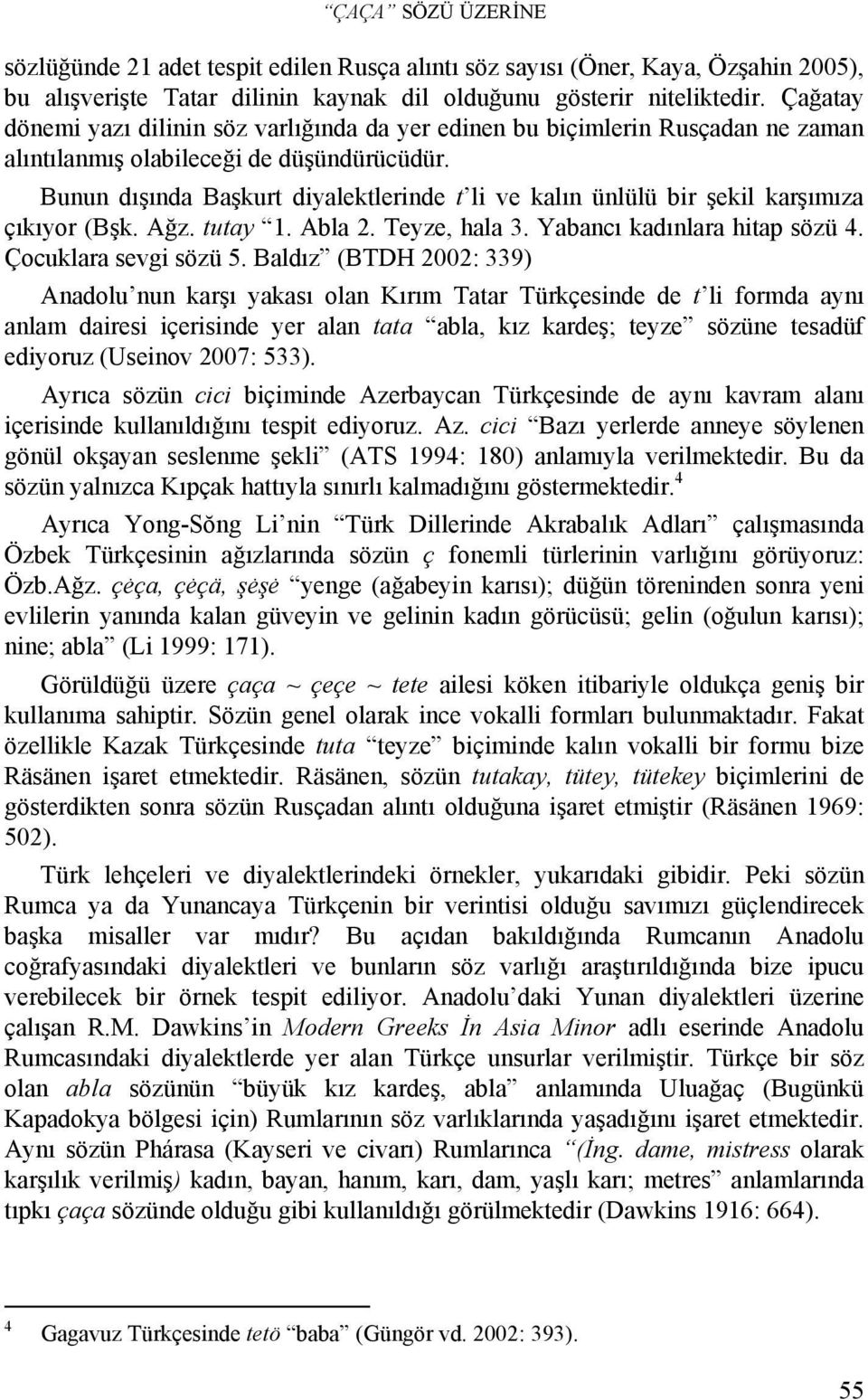 Bunun dışında Başkurt diyalektlerinde t li ve kalın ünlülü bir şekil karşımıza çıkıyor (Bşk. Ağz. tutay 1. Abla 2. Teyze, hala 3. Yabancı kadınlara hitap sözü 4. Çocuklara sevgi sözü 5.