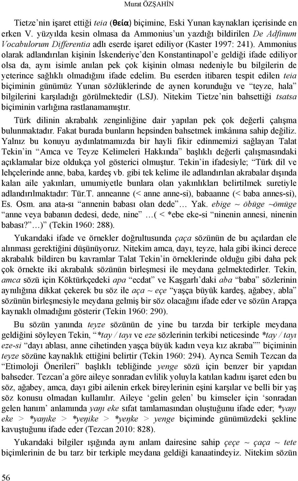 Ammonius olarak adlandırılan kişinin İskenderiye den Konstantinapol e geldiği ifade ediliyor olsa da, aynı isimle anılan pek çok kişinin olması nedeniyle bu bilgilerin de yeterince sağlıklı