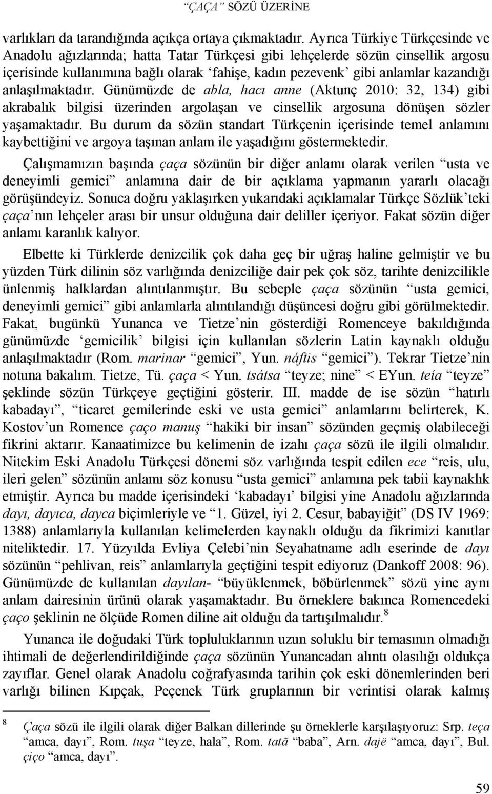 anlaşılmaktadır. Günümüzde de abla, hacı anne (Aktunç 2010: 32, 134) gibi akrabalık bilgisi üzerinden argolaşan ve cinsellik argosuna dönüşen sözler yaşamaktadır.