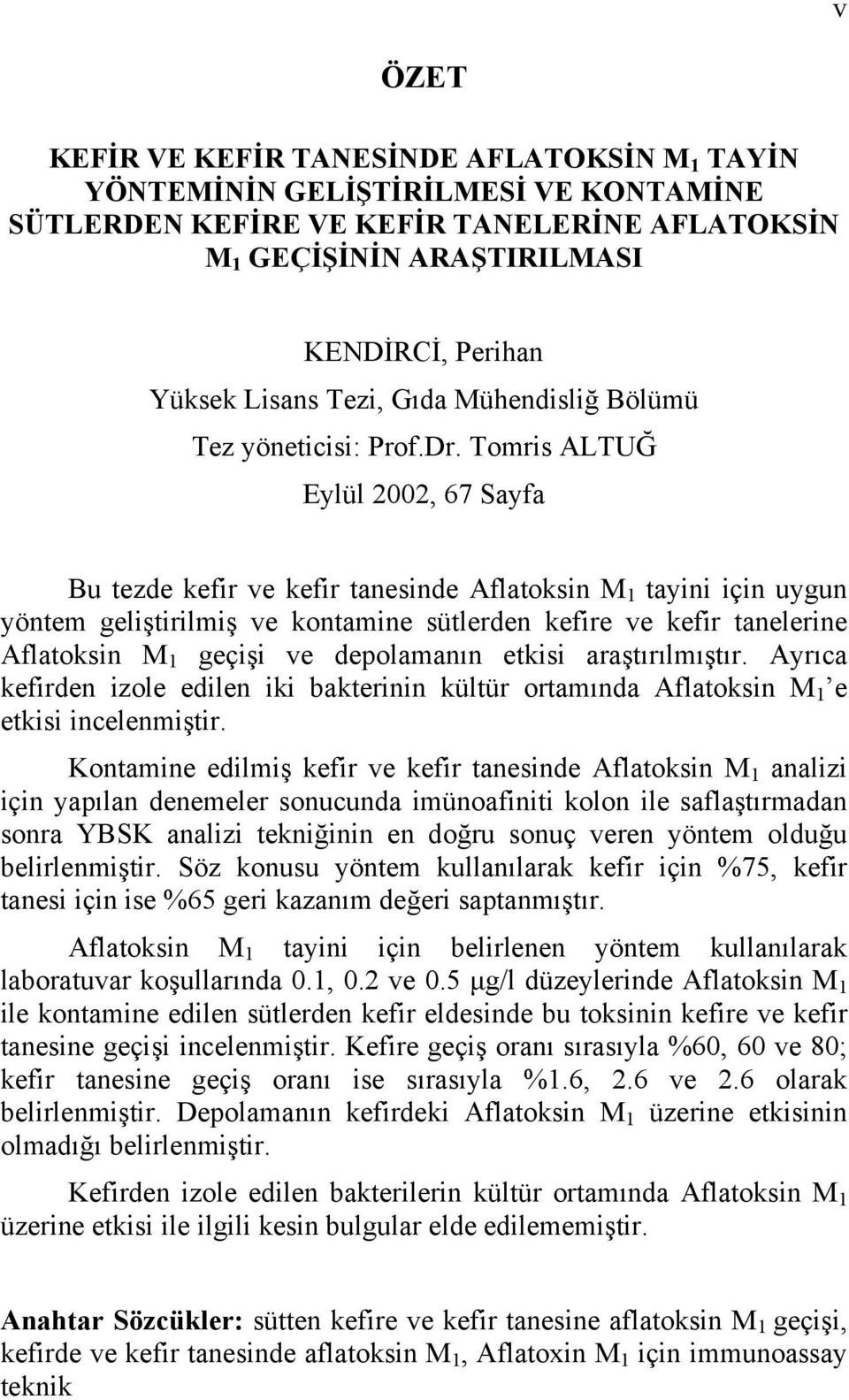 Tomris ALTUĞ Eylül 2002, 67 Sayfa Bu tezde kefir ve kefir tanesinde Aflatoksin M 1 tayini için uygun yöntem geliştirilmiş ve kontamine sütlerden kefire ve kefir tanelerine Aflatoksin M 1 geçişi ve