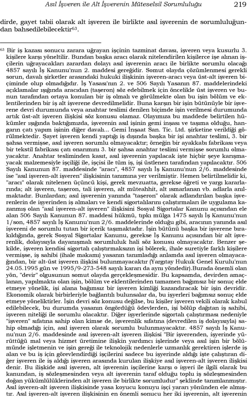 Bundan başka aracı olarak nitelendirilen kişilerce işe alınan işçilerin uğrayacakları zarardan dolayı asıl işverenin aracı ile birlikte sorumlu olacağı 4857 sayılı İş Kanunu'nun 2. maddesi gereğidir.