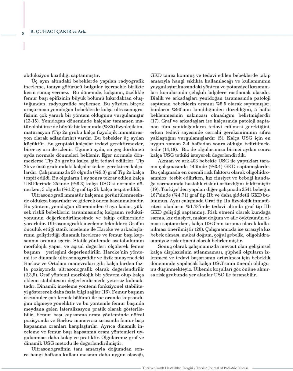 Bu yüzden birçok araştırmacı yenidoğan bebeklerde kalça ultrasonografisinin çok yararlı bir yöntem olduğunu vurgulamıştır (13-15).