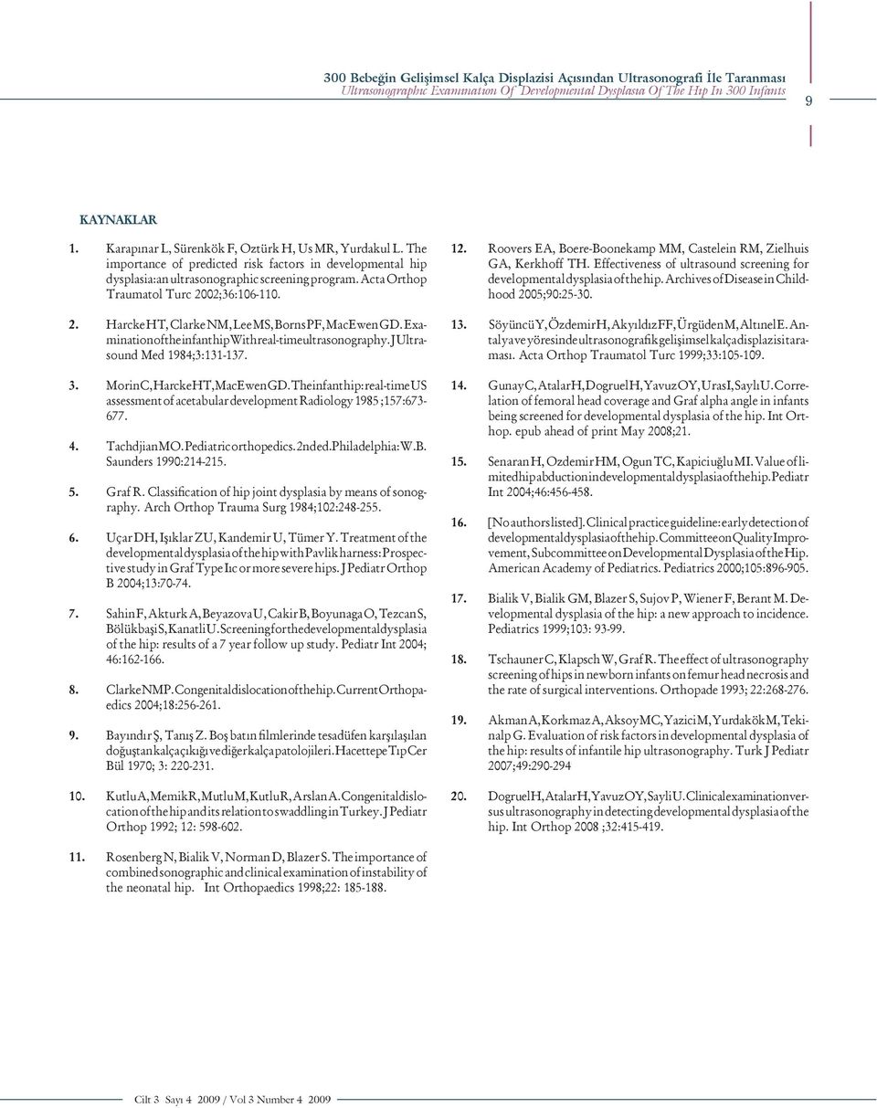 Acta Orthop Traumatol Turc 2002;36:106-110. 12. Roovers EA, Boere-Boonekamp MM, Castelein RM, Zielhuis GA, Kerkhoff TH. Effectiveness of ultrasound screening for developmental dysplasia of the hip.