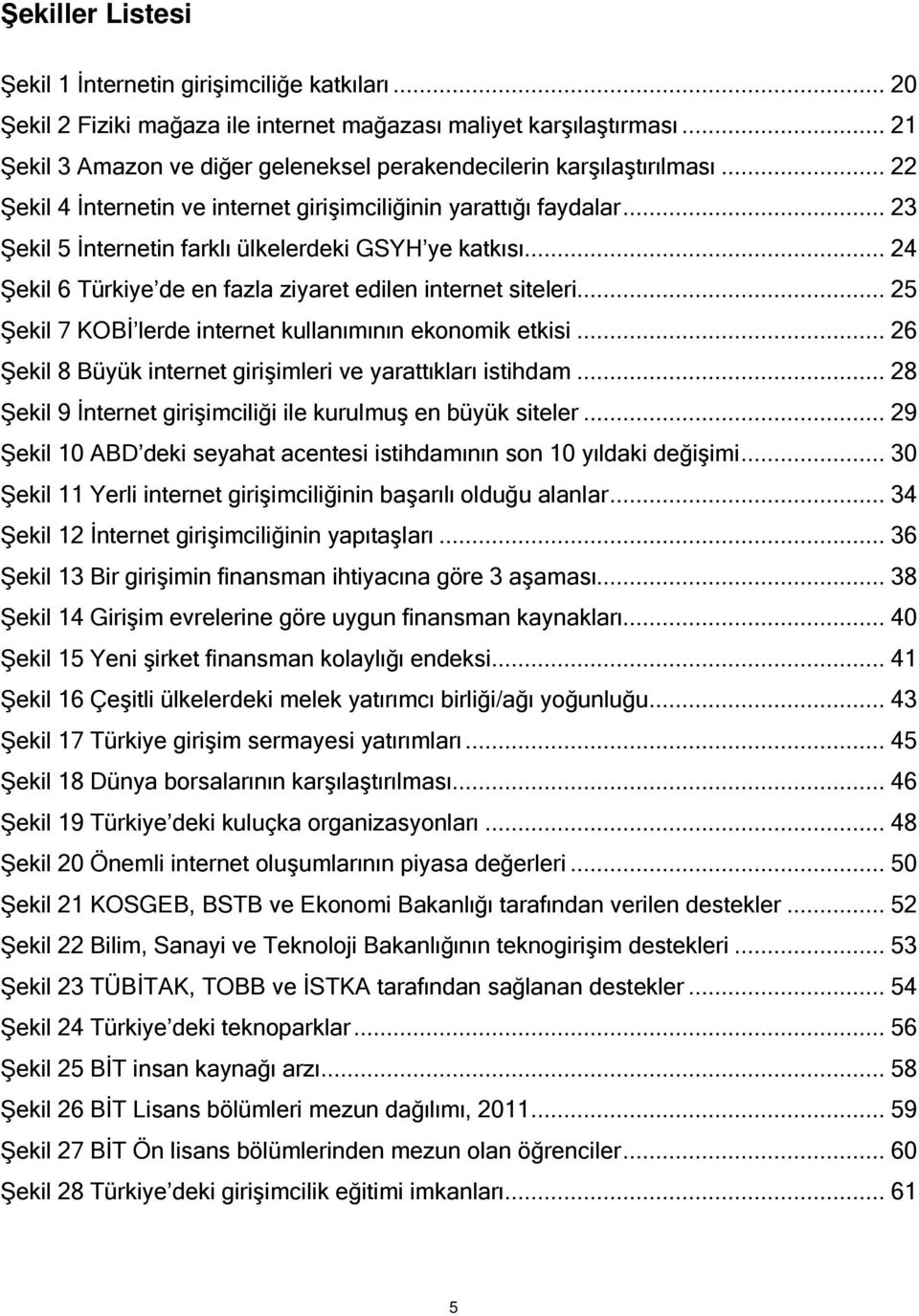 .. 23 Şekil 5 İnternetin farklı ülkelerdeki GSYH ye katkısı... 24 Şekil 6 Türkiye de en fazla ziyaret edilen internet siteleri... 25 Şekil 7 KOBİ lerde internet kullanımının ekonomik etkisi.