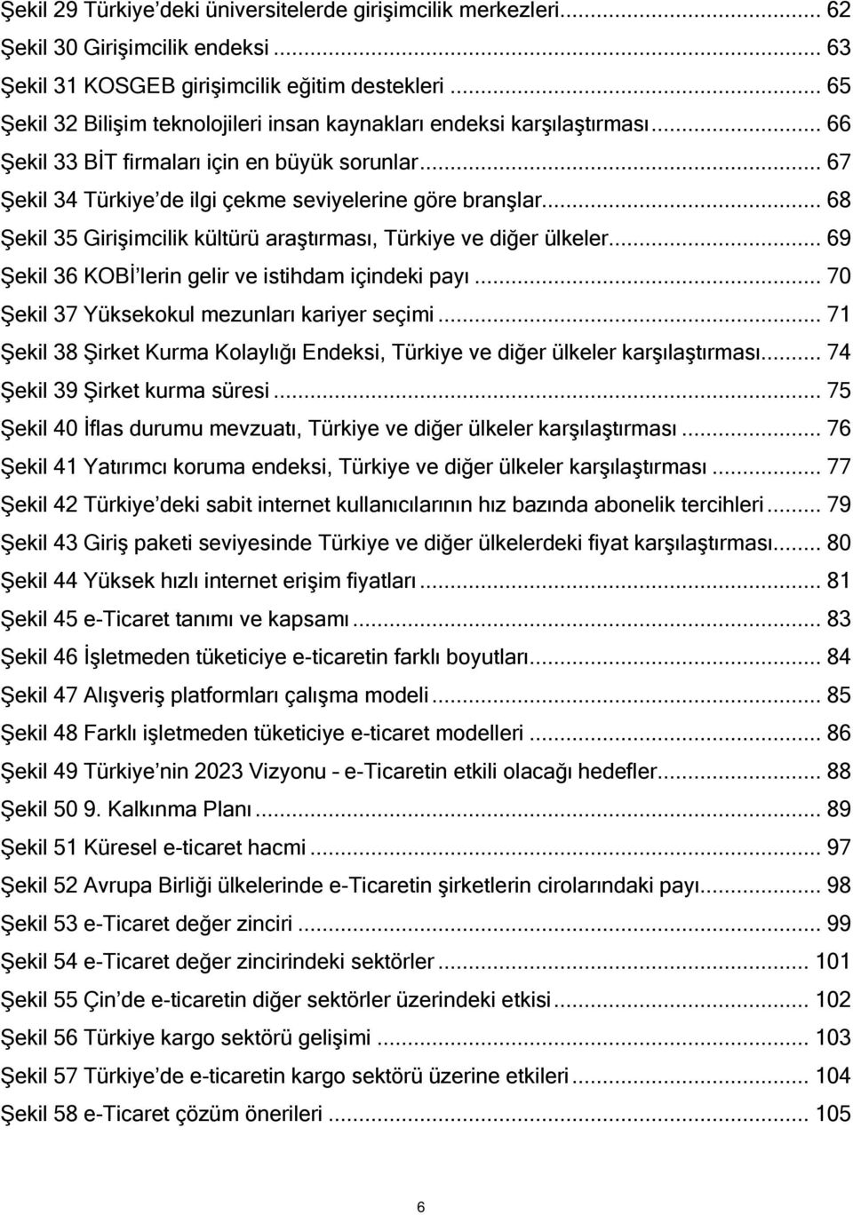 .. 68 Şekil 35 Girişimcilik kültürü araştırması, Türkiye ve diğer ülkeler... 69 Şekil 36 KOBİ lerin gelir ve istihdam içindeki payı... 70 Şekil 37 Yüksekokul mezunları kariyer seçimi.