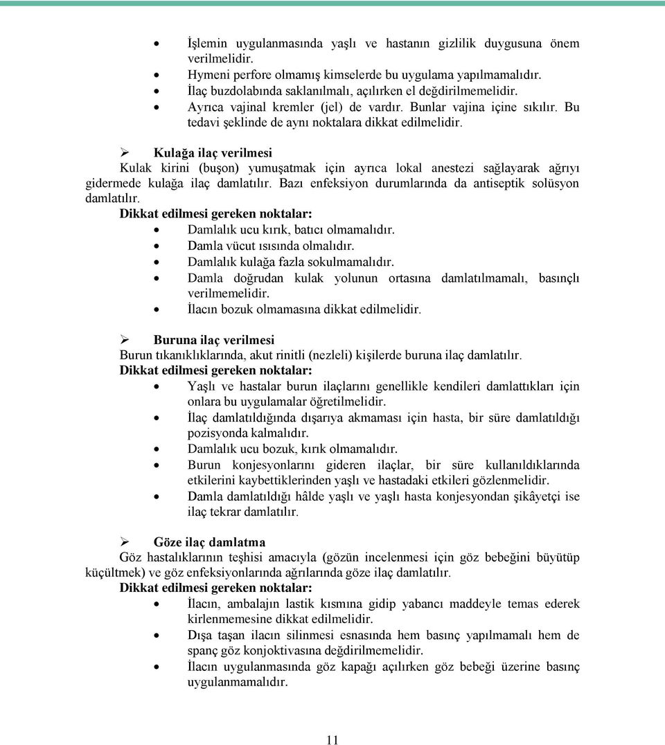 Kulağa ilaç verilmesi Kulak kirini (buşon) yumuşatmak için ayrıca lokal anestezi sağlayarak ağrıyı gidermede kulağa ilaç damlatılır. Bazı enfeksiyon durumlarında da antiseptik solüsyon damlatılır.