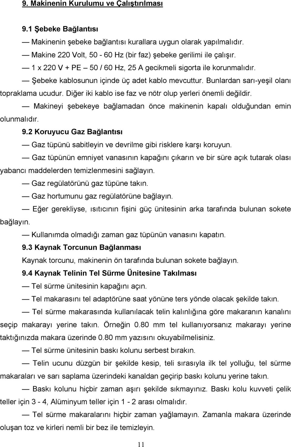 Diğer iki kablo ise faz ve nötr olup yerleri önemli değildir. Makineyi şebekeye bağlamadan önce makinenin kapalı olduğundan emin olunmalıdır. 9.