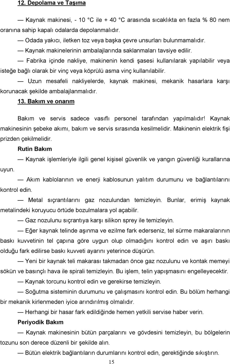 Fabrika içinde nakliye, makinenin kendi şasesi kullanılarak yapılabilir veya isteğe bağlı olarak bir vinç veya köprülü asma vinç kullanılabilir.