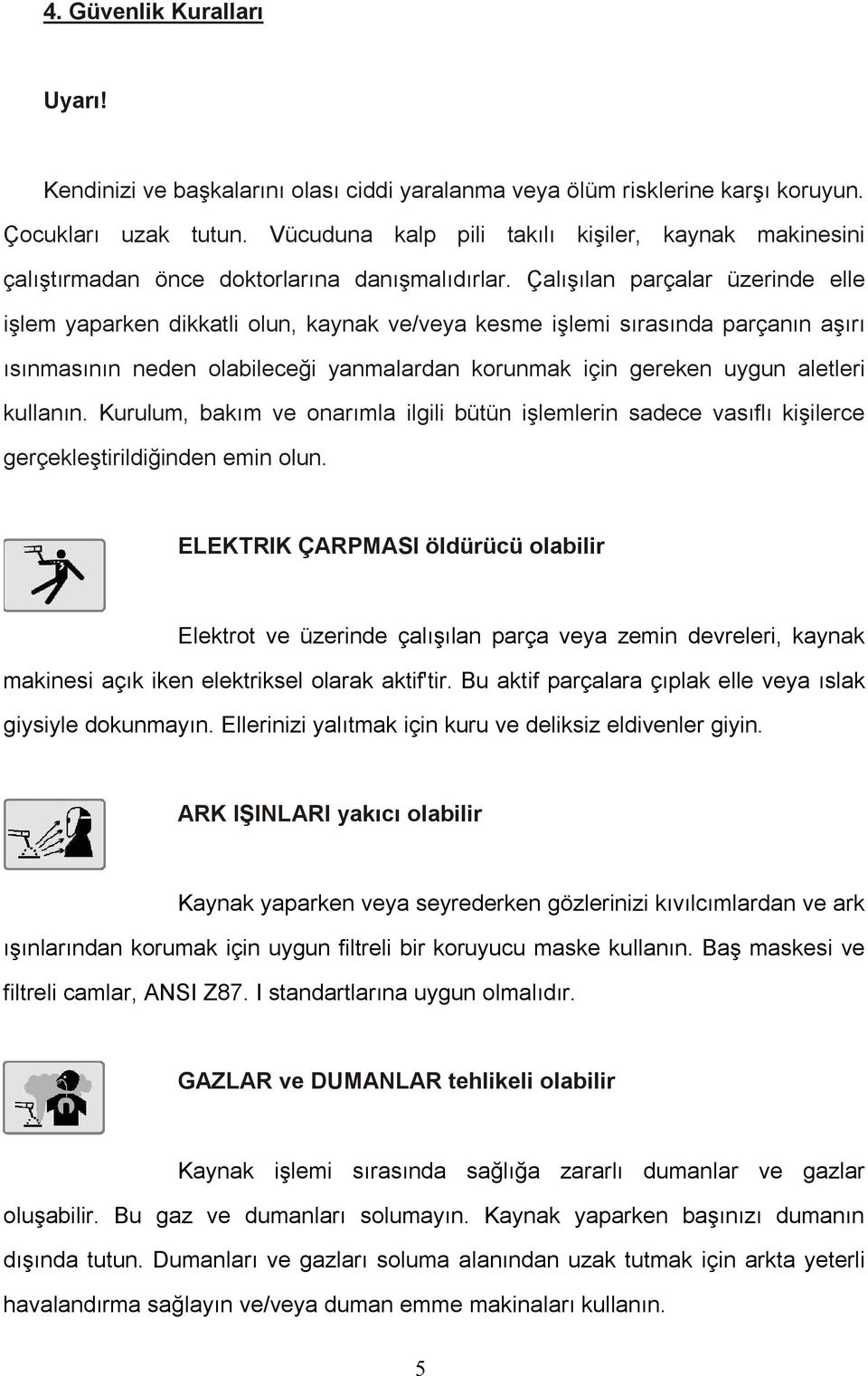 Çalışılan parçalar üzerinde elle işlem yaparken dikkatli olun, kaynak ve/veya kesme işlemi sırasında parçanın aşırı ısınmasının neden olabileceği yanmalardan korunmak için gereken uygun aletleri