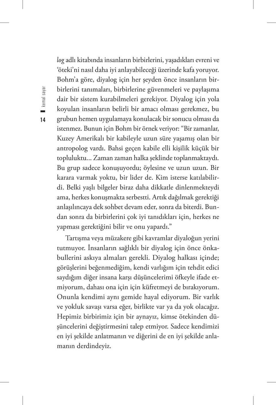 Diyalog için yola koyulan insanların belirli bir amacı olması gerekmez, bu grubun hemen uygulamaya konulacak bir sonucu olması da istenmez.