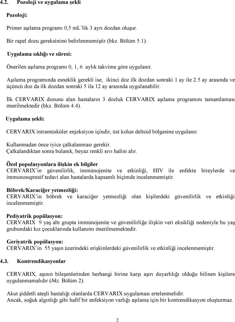 5 ay arasında ve üçüncü doz da ilk dozdan sonraki 5 ila 12 ay arasında uygulanabilir. İlk CERVARIX dozunu alan hastaların 3 dozluk CERVARIX aşılama programını tamamlaması önerilmektedir (bkz. Bölüm 4.