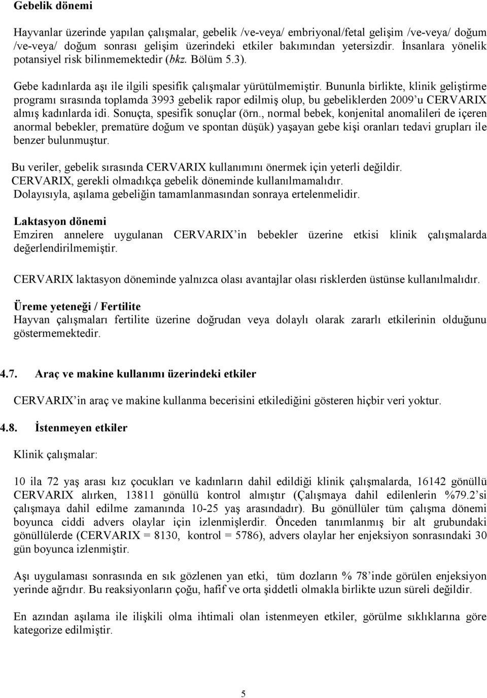 Bununla birlikte, klinik geliştirme programı sırasında toplamda 3993 gebelik rapor edilmiş olup, bu gebeliklerden 2009 u CERVARIX almış kadınlarda idi. Sonuçta, spesifik sonuçlar (örn.