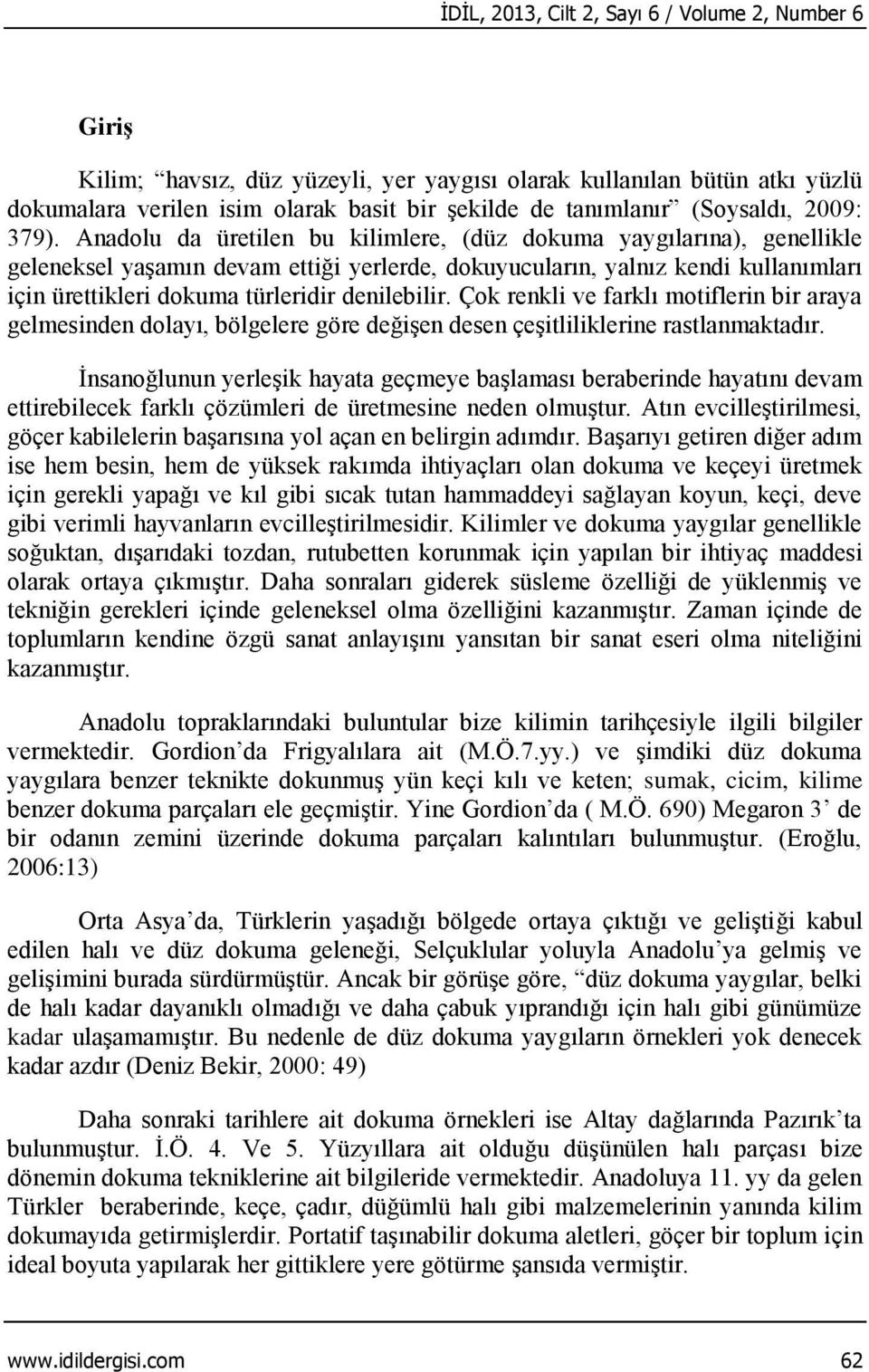 Anadolu da üretilen bu kilimlere, (düz dokuma yaygılarına), genellikle geleneksel yaşamın devam ettiği yerlerde, dokuyucuların, yalnız kendi kullanımları için ürettikleri dokuma türleridir