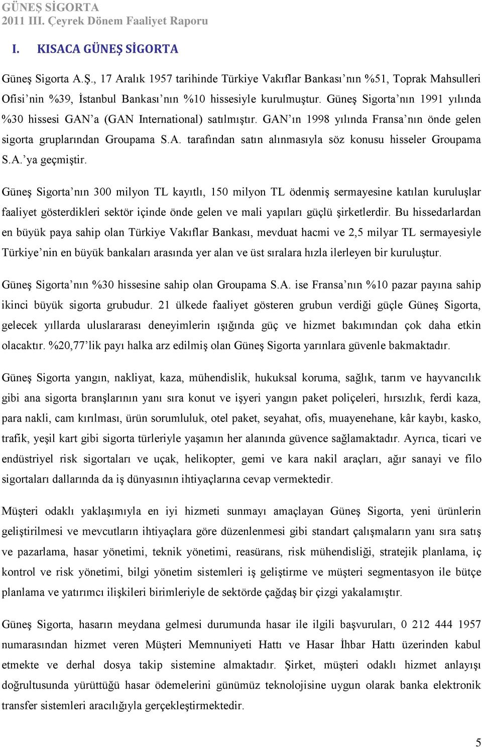 A. ya geçmiştir. Güneş Sigorta nın 300 milyon TL kayıtlı, 150 milyon TL ödenmiş sermayesine katılan kuruluşlar faaliyet gösterdikleri sektör içinde önde gelen ve mali yapıları güçlü şirketlerdir.