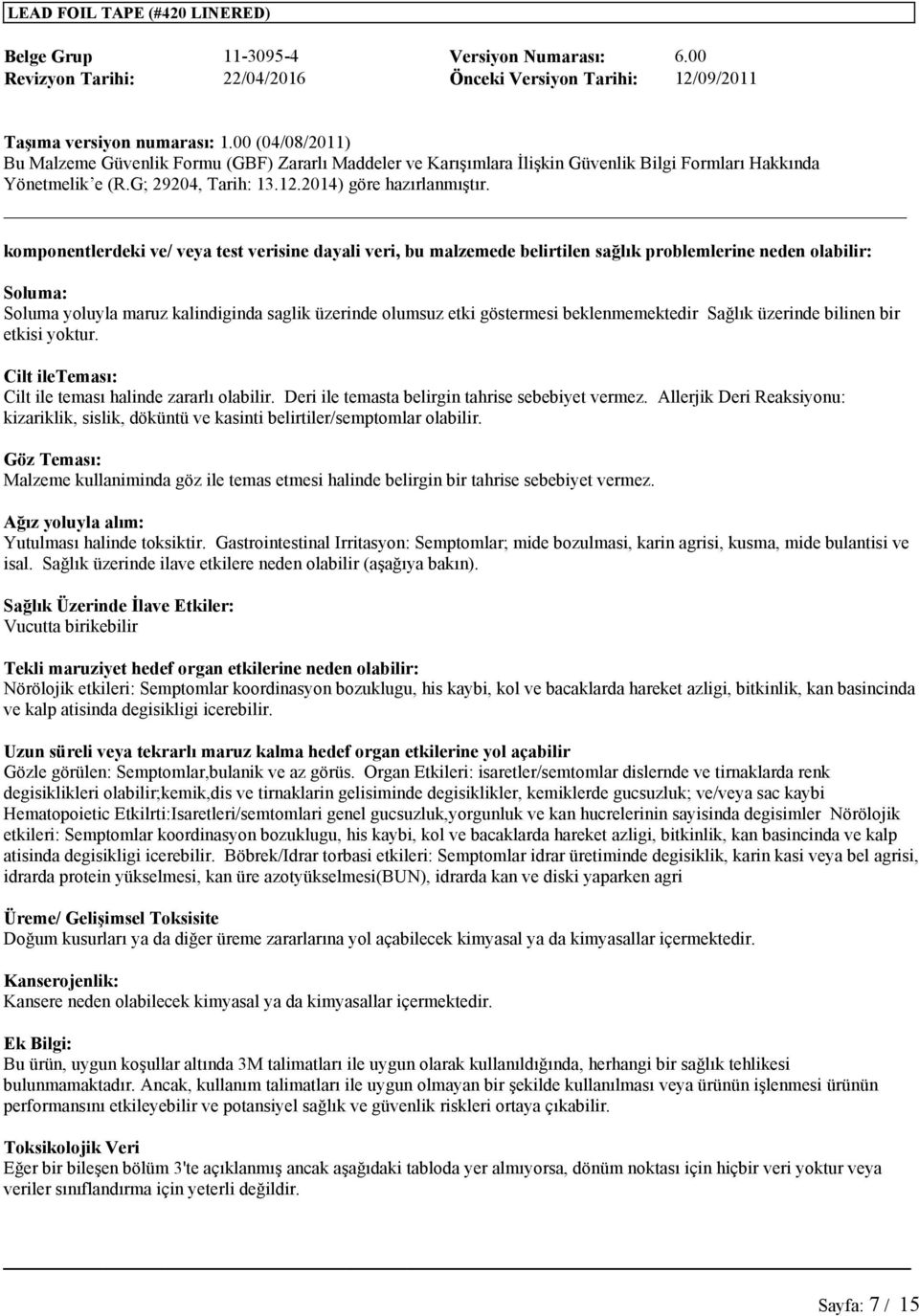 Allerjik Deri Reaksiyonu: kizariklik, sislik, döküntü ve kasinti belirtiler/semptomlar olabilir. Göz Teması: Malzeme kullaniminda göz ile temas etmesi halinde belirgin bir tahrise sebebiyet vermez.