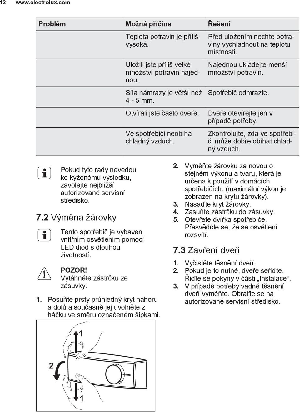 Dveře otevírejte jen v případě potřeby. Zkontrolujte, zda ve spotřebiči může dobře obíhat chladný vzduch.