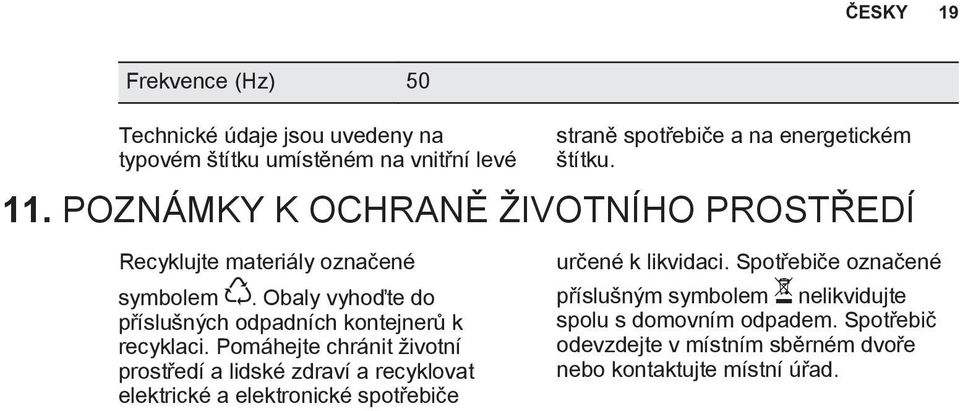 Obaly vyhoďte do příslušných odpadních kontejnerů k recyklaci.