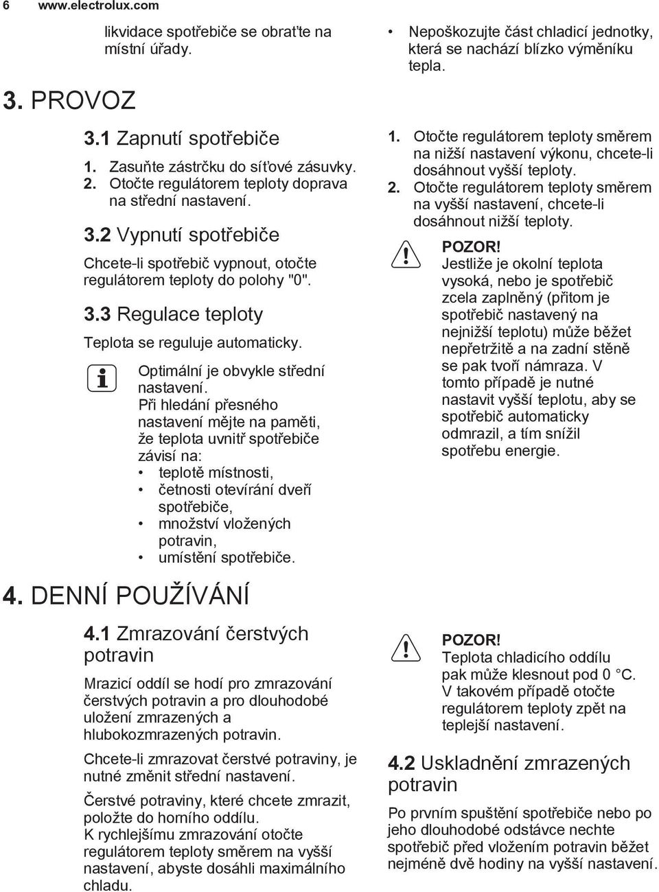 Při hledání přesného nastavení mějte na paměti, že teplota uvnitř spotřebiče závisí na: teplotě místnosti, četnosti otevírání dveří spotřebiče, množství vložených potravin, umístění spotřebiče. 4.