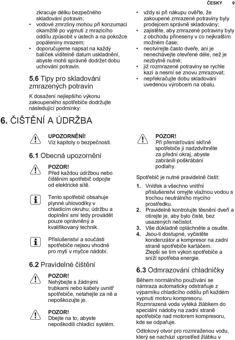 6 Tipy pro skladování zmrazených potravin K dosažení nejlepšího výkonu zakoupeného spotřebiče dodržujte následující podmínky: 6. ČIŠTĚNÍ A ÚDRŽBA UPOZORNĚNÍ! Viz kapitoly o bezpečnosti. 6.1 Obecná upozornění POZOR!