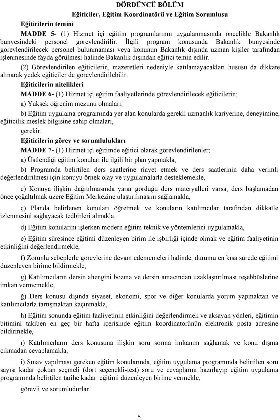 İlgili program konusunda Bakanlık bünyesinde görevlendirilecek personel bulunmaması veya konunun Bakanlık dışında uzman kişiler tarafından işlenmesinde fayda görülmesi halinde Bakanlık dışından